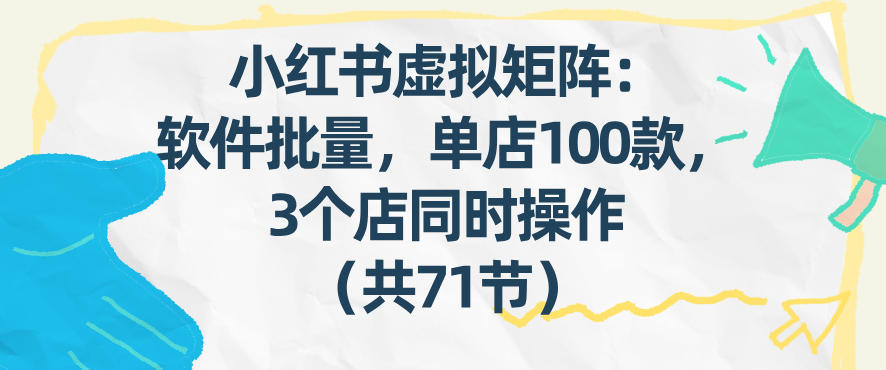 小红书虚拟矩阵：软件批量发笔记，单店100款，3个店同时操作(共71节)-heixxmi
