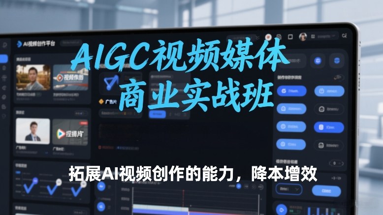 AIGC视频媒体商业实战班，拓展AI视频创作的能力，降本增效-heixxmi