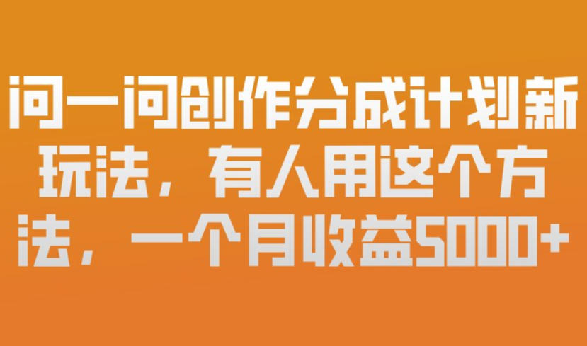 问一问创作分成计划新玩法，有人用这个方法，一个月收益5k，新手友好，有微信就能做【揭秘】-heixxmi