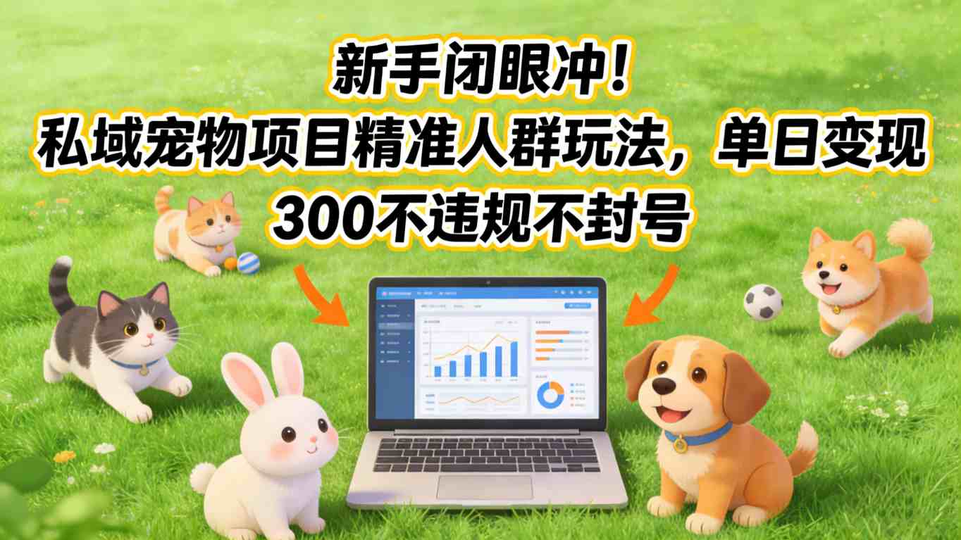 新手闭眼冲！私域宠物项目精准人群玩法，单日变现3张不违规不封号-heixxmi