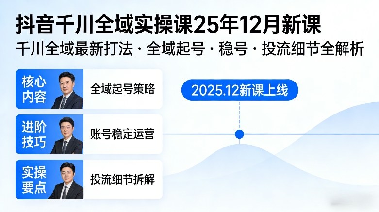 抖音千川全域全域实操课25年12月新课，千川全域最新打法，全域起号，稳号，投流细节全部都有-heixxmi