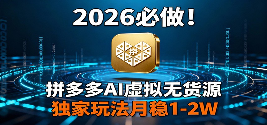 2026 必做！拼多多 AI 虚拟无货源，独家玩法月稳 1-2W-heixxmi