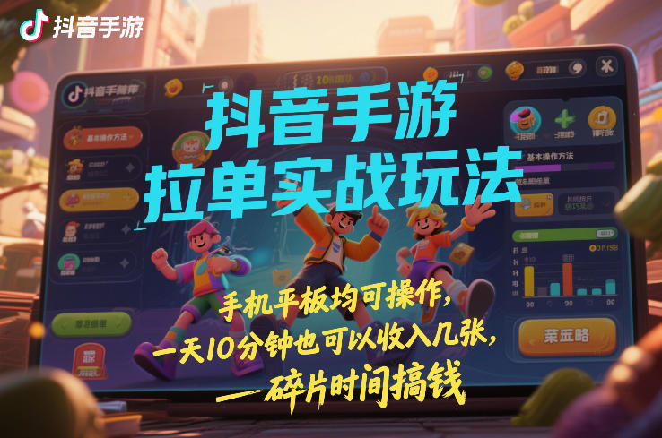 抖音手游拉单实战玩法，手机平板均可操作，一天10分钟也可以收入几张，碎片时间搞钱【揭秘】-heixxmi