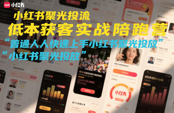 小红书聚光投流低成本获客实战陪跑营，普通人快速上手小红书聚光投放-heixxmi