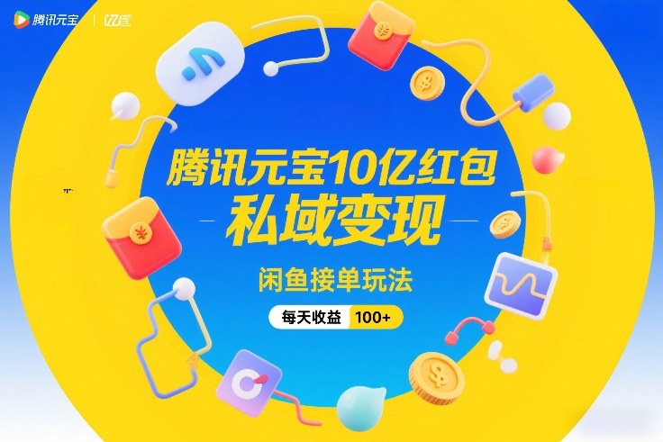 腾讯元宝10亿红包，私域变现，闲鱼接单玩法，每天收益100+-heixxmi