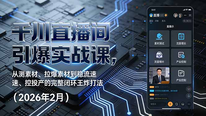 千川直播间引爆实战课，从测素材、拉爆素材到稳流速、控投产的完整闭环王炸打法(2026年2月-heixxmi