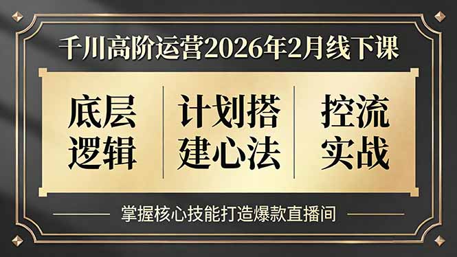 千川高阶运营2026年2月线下课，底层逻辑、计划搭建心法、控流实战，掌握核心技能打造爆款直播间-heixxmi
