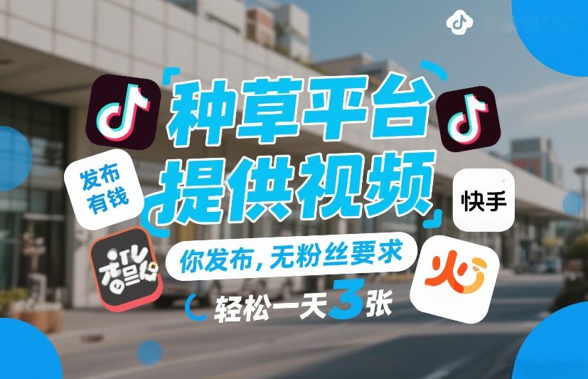 种草平台提供视频，你发布，无粉丝要求，发布就有钱，轻松一天3张+【揭秘】-heixxmi