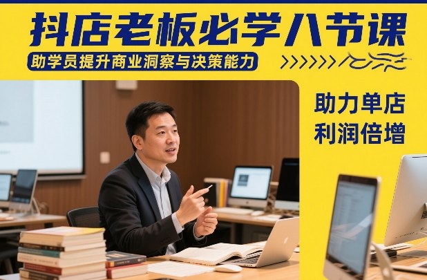 抖店老板必学八节课，助学员提升商业洞察与决策能力，助力单店利润倍增-heixxmi