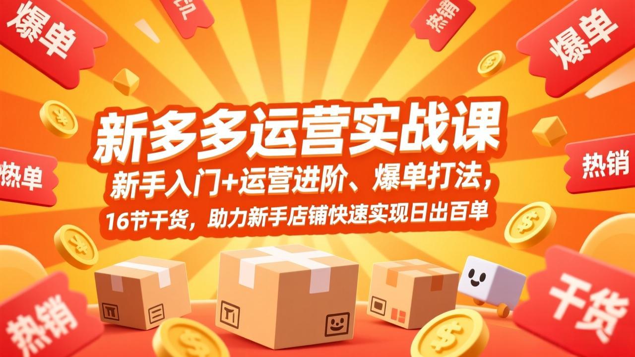 拼多多运营实战课，新手入门+运营进阶、爆单打法，16节干货，助力新手店铺快速实现日出百单-heixxmi