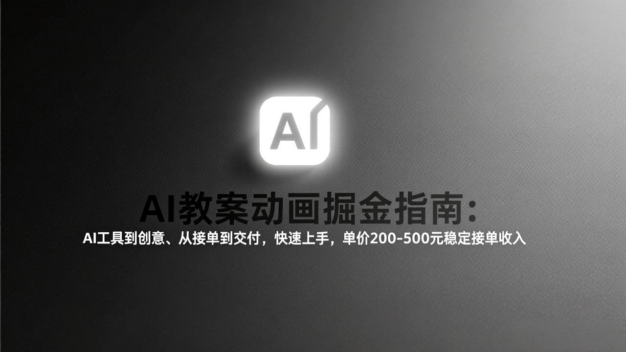 AI教案动画掘金指南：从工具到创意、从接单到交付，快速上手，单价200-500元稳定接单收入-heixxmi