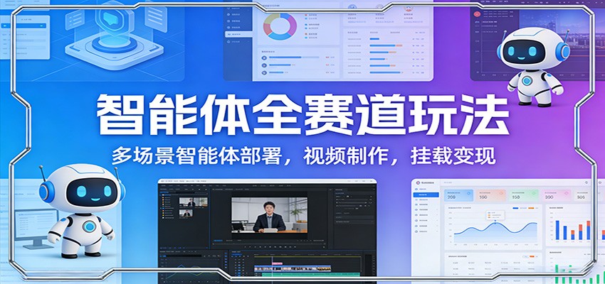 智能体全赛道玩法：多场景智能体部署，视频制作，挂载变现-heixxmi