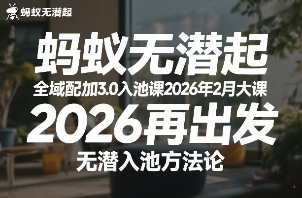 蚂蚁无潜不起全域配抖加3.0入池课2026年2月大课，​2026再出发，无潜入池方法论-heixxmi