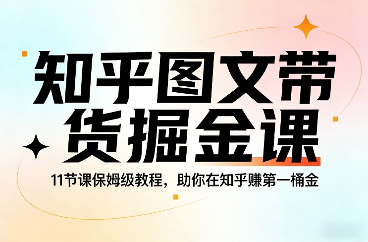 知乎图文带货掘金课，11节课保姆级教程，助你在知乎賺第一桶金-heixxmi