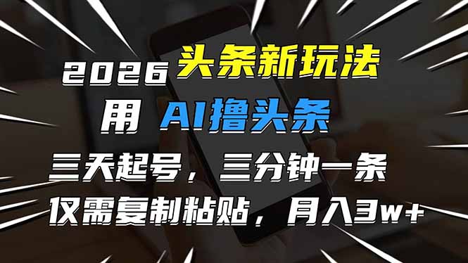 2026最新头条玩法，用AI撸头条，3天必起号，3分钟1条，只需要复制粘贴，简单月入3W+-heixxmi