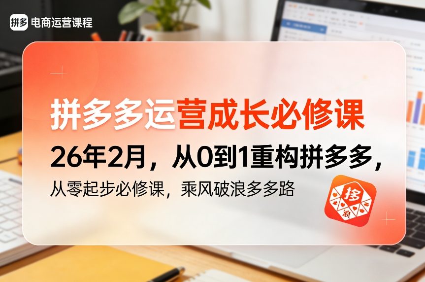 拼多多运营成长必修课26年2月，从0到1重构拼多多，从零起步必修课，乘风破浪多多路-heixxmi