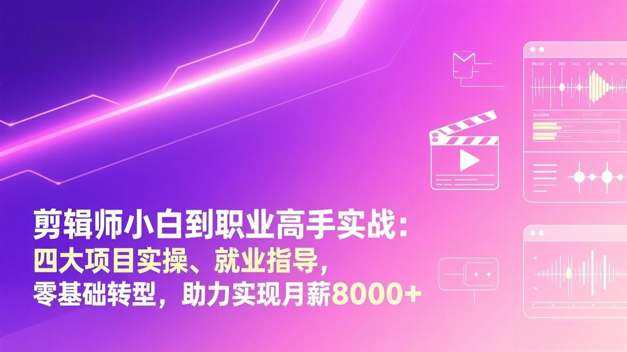 剪辑师小白到职业高手实战：四大项目实操、就业指导，零基础转型，助力实现月薪8000+-heixxmi