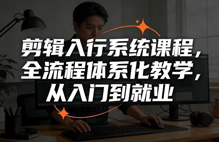剪辑入行系统课程，全流程体系化教学，从入门到就业-heixxmi