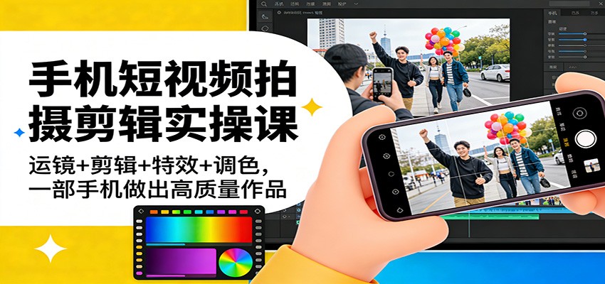 手机短视频拍摄剪辑实操课：运镜+剪辑+特效+调色，一部手机做出高质量作品-heixxmi