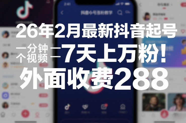 26年2月最新抖音起号涨粉教学，一分钟一个视频，7天上万粉，外面收费288-heixxmi