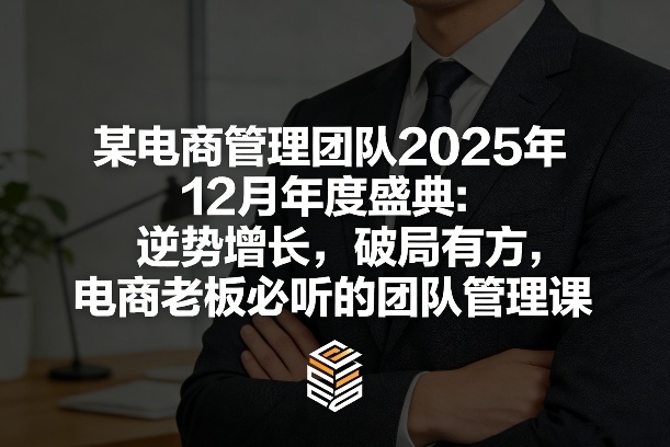 某电商管理团队2025年12月年度盛典：逆势增长，破局有方，电商老板必听的团队管理课-heixxmi