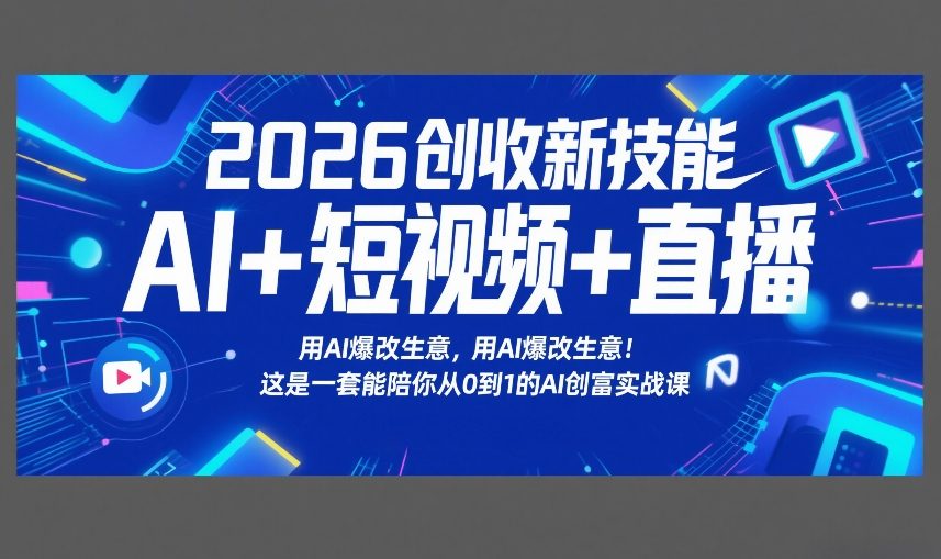 2026创收新技能AI+短视频+直播，用AI爆改生意，这是一套能陪你从0到1的AI创富实战课-heixxmi