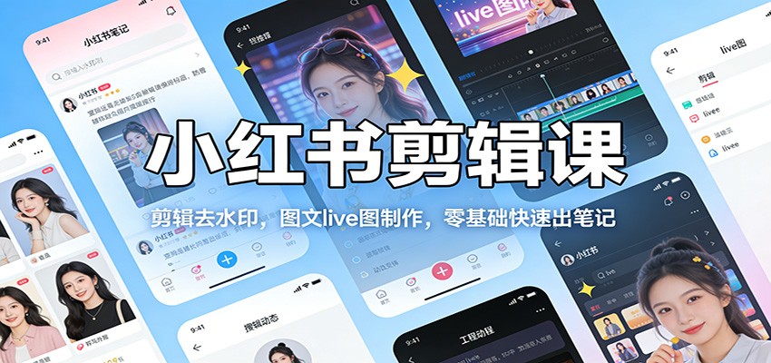 小红书剪辑课：剪辑去水印，图文live图制作，零基础快速出笔记-heixxmi