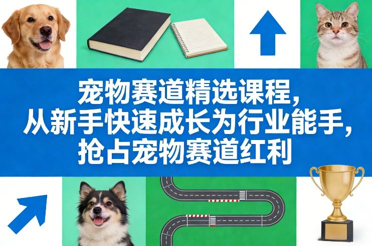 宠物赛道精选课程，从新手快速成长为行业能手，抢占宠物赛道红利-heixxmi