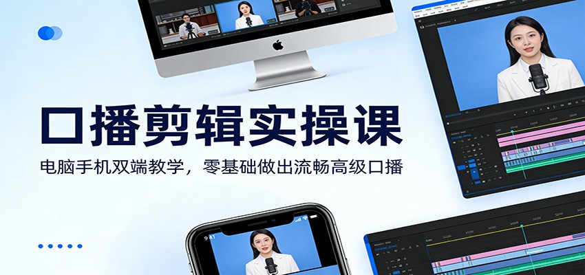 口播剪辑实操课：电脑手机双端教学，零基础做出流畅高级口播-heixxmi
