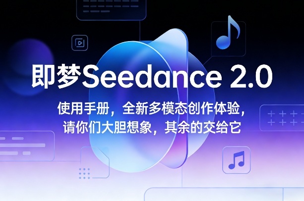 即梦Seedance 2.0使用手册，全新多模态创作体验，请你们大胆想象，其余的交给它-heixxmi
