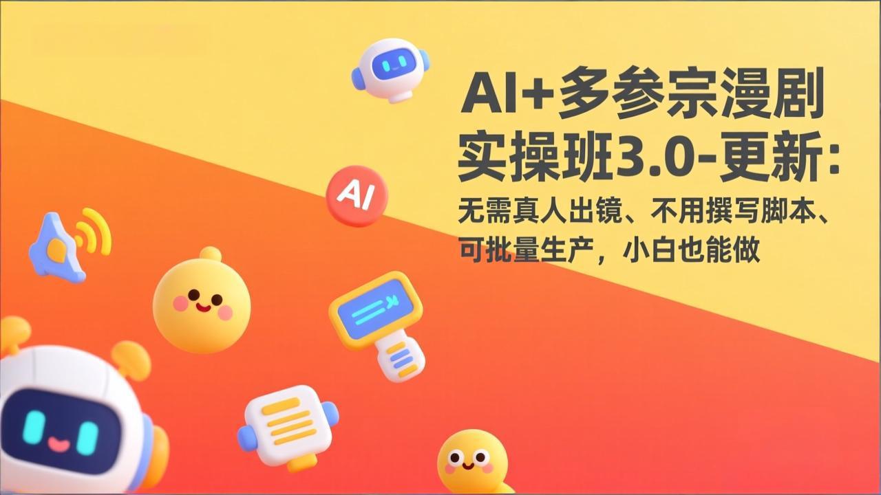 AI+多参宗漫剧实操班3.0-更新：无需真人出镜、不用撰写脚本、可批量生产，小白也能做-heixxmi