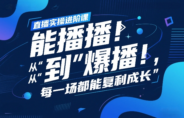 直播实操进阶课，直播经验复盘：从“能播”到“爆播”，每一场都能复利成长-heixxmi