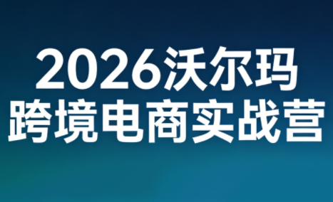 2026沃尔玛跨境电商实战营-heixxmi