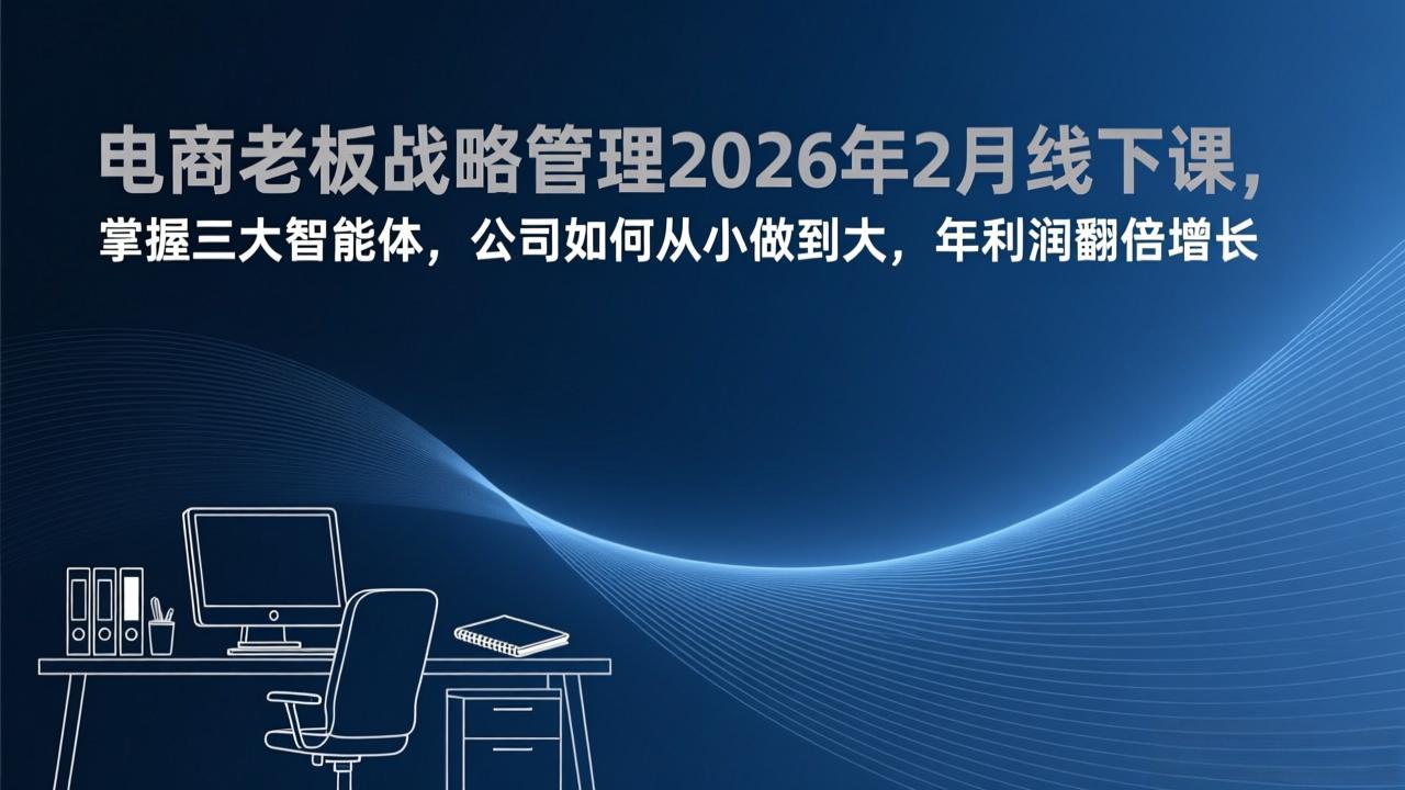 电商老板战略管理2026年2月线下课，掌握三大智能体，公司如何从小做到大，年利润翻倍增长-heixxmi