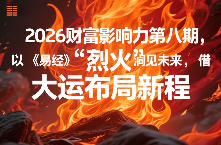 2026财富影响力第八期，以《易经》智慧洞见未来，借“离火”大运布局新程-heixxmi