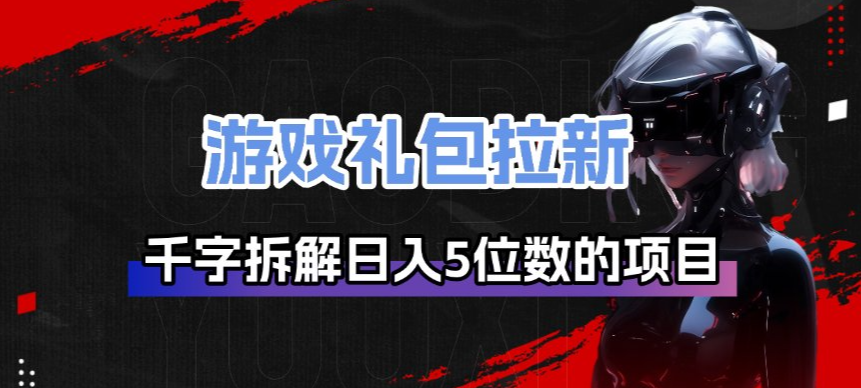 游戏礼包拉新_千字拆解日入5位数的项目逻辑-heixxmi