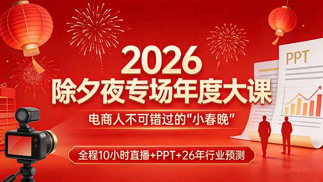 2026除夕夜专场年度大课，全程10小时直播+PPT+26年行业预测，是电商人不可错过的“小春晚”-heixxmi