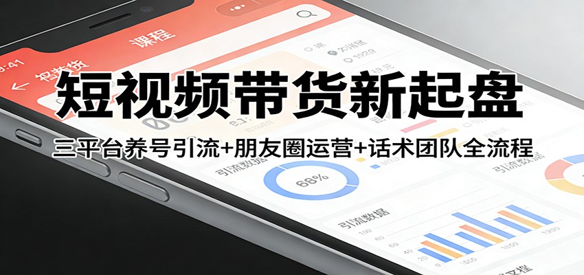 短视频带货新起盘：三平台养号引流+朋友圈运营+话术团队全流程-heixxmi