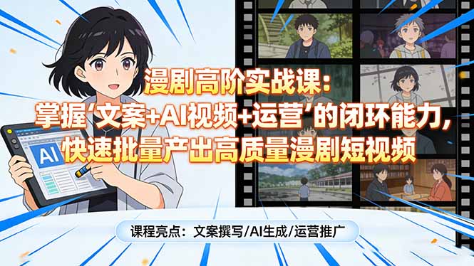 漫剧高阶实战课：掌握“文案+AI视频+运营”的闭环能力，快速批量产出高质量漫剧短视频-heixxmi