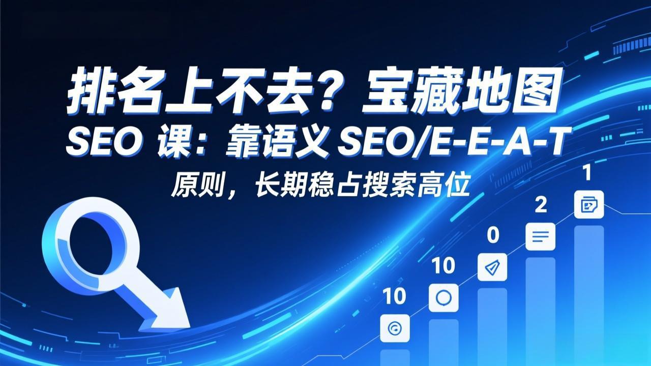 排名上不去？宝藏地图 SEO 课：靠语义 SEO+E-E-A-T 原则，长期稳占搜索高位-heixxmi