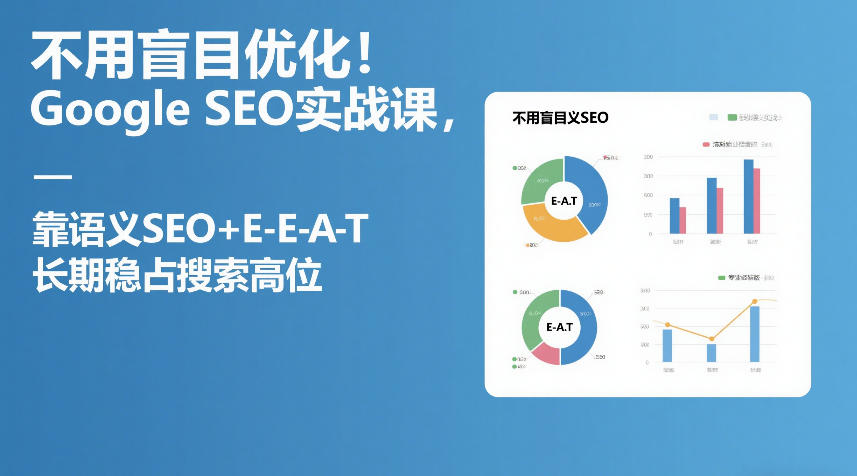 不用盲目优化！Google SEO实战课，靠语义SEO+E-E-A-T，长期稳占搜索高位-heixxmi
