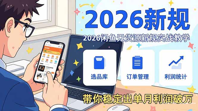 2026闲鱼无货源新规实战教学，从零基础搭建账号到选品上架运营，带你稳定出单月利润破万-heixxmi