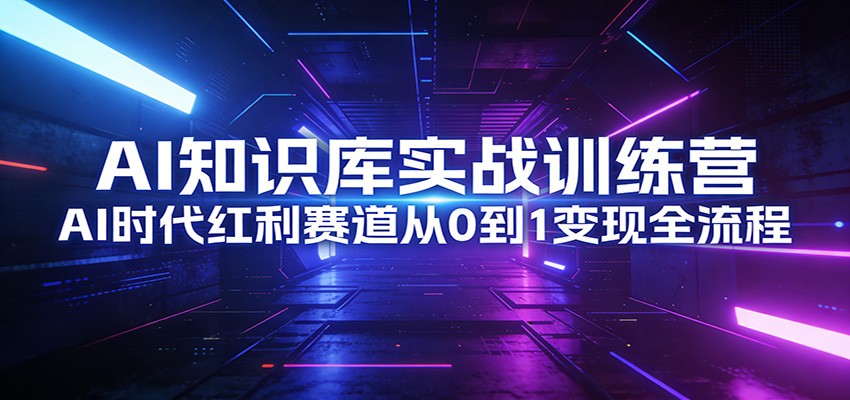 AI知识库实战训练营：AI时代红利赛道从0到1变现全流程-heixxmi
