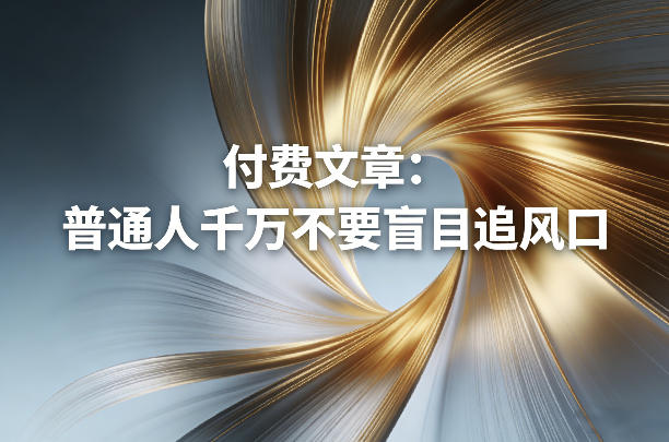 付费文章：普通人千万不要盲目追风口-heixxmi