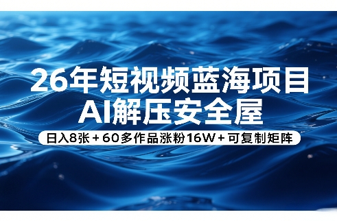 26年短视频蓝海项目，AI解压安全屋，日入8张+60多作品涨粉16W+可复制矩阵-heixxmi
