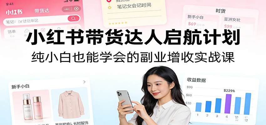 小红书带货达人启航计划：纯小白也能学会的副业增收实战课-heixxmi