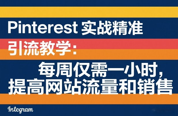 Pinterest实战精准引流教学：每周仅需一小时，提高网站流量和销售-heixxmi