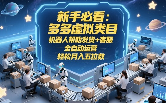 新手必看：多多虚拟类目，机器人帮助发货+客服，全自动运营，轻松月入五位数【揭秘】-heixxmi