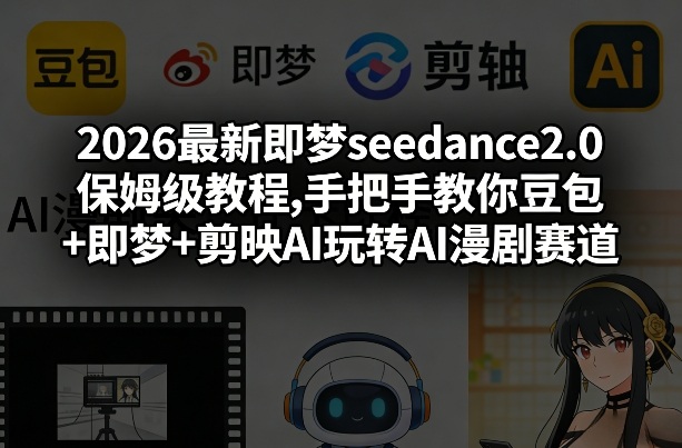 2026最新即梦seedance2.0保姆级教程,手把手教你豆包+即梦+剪映AI玩转AI漫剧赛道-heixxmi