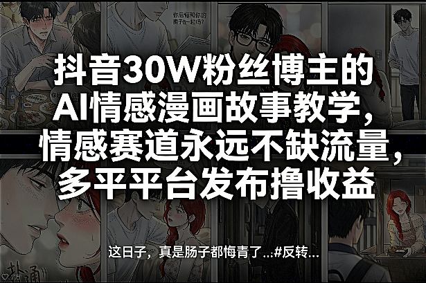 抖音30W粉丝博主的AI情感漫画故事教学，情感赛道永远不缺流量，多平台发布撸收益！-heixxmi
